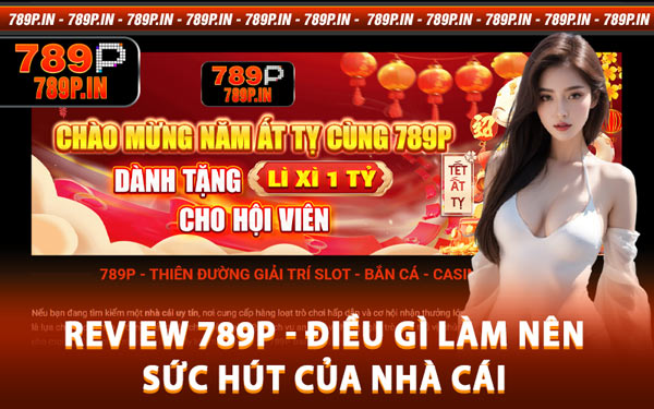 Review 789P - Điều Gì Làm Nên Sức Hút Của Nhà Cái